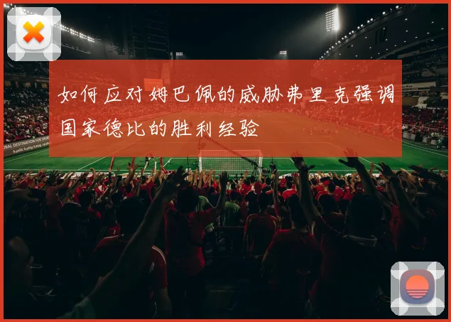 如何应对姆巴佩的威胁弗里克强调国家德比的胜利经验