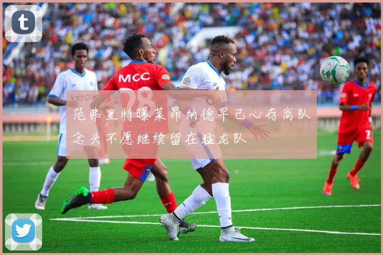 范弗里特曝莱昂纳德早已心存离队念头不愿继续留在猛龙队