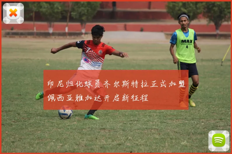 印尼归化球员齐尔斯特拉正式加盟佩西亚雅加达开启新征程