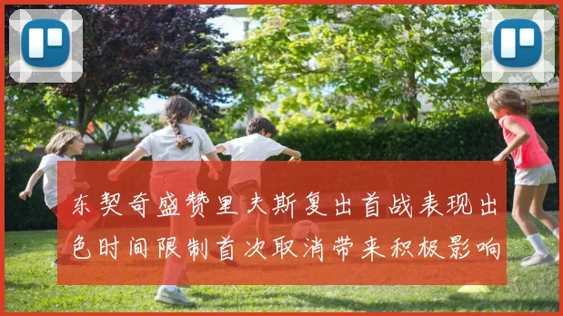 东契奇盛赞里夫斯复出首战表现出色时间限制首次取消带来积极影响