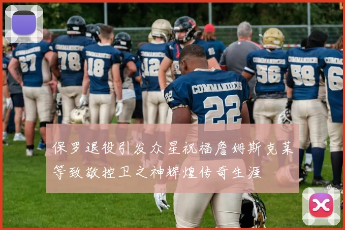 保罗退役引发众星祝福詹姆斯克莱等致敬控卫之神辉煌传奇生涯