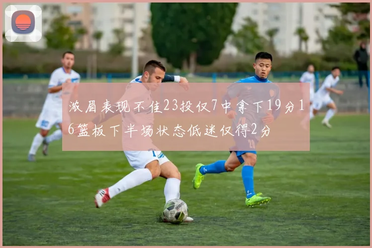 浓眉表现不佳23投仅7中拿下19分16篮板下半场状态低迷仅得2分
