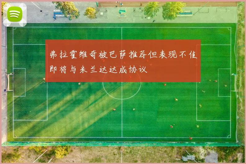 弗拉霍维奇被巴萨推荐但表现不佳即将与米兰达达成协议