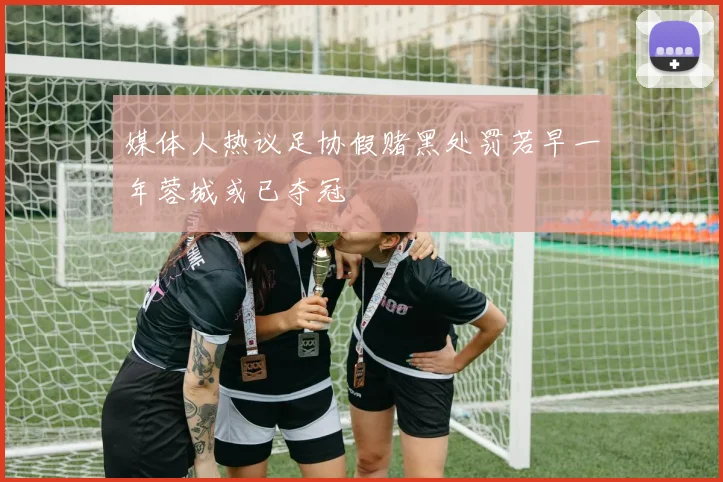 媒体人热议足协假赌黑处罚若早一年蓉城或已夺冠