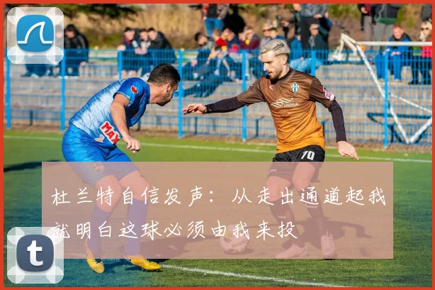 杜兰特自信发声：从走出通道起我就明白这球必须由我来投