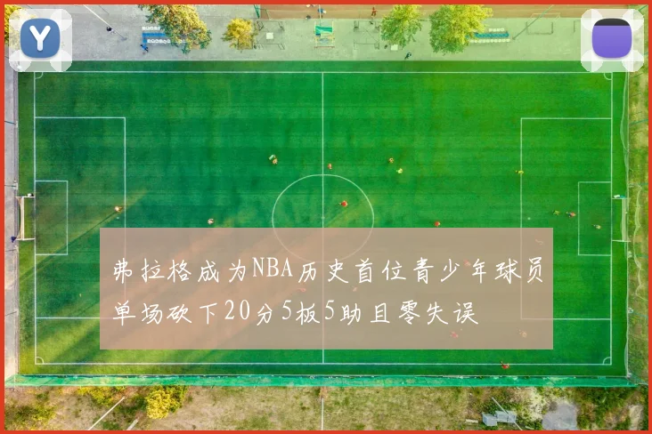 弗拉格成为NBA历史首位青少年球员单场砍下20分5板5助且零失误