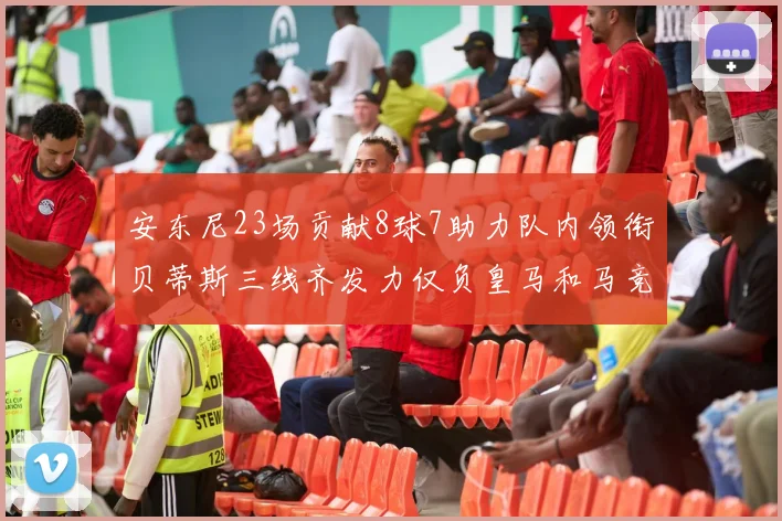 安东尼23场贡献8球7助力队内领衔贝蒂斯三线齐发力仅负皇马和马竞