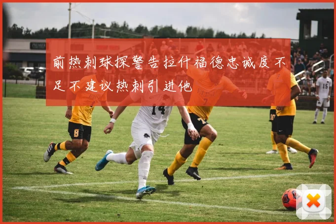 前热刺球探警告拉什福德忠诚度不足不建议热刺引进他