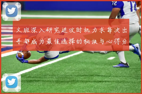 文班深入研究进攻时机力求每次出手都成为最佳选择的秘诀与心得分享