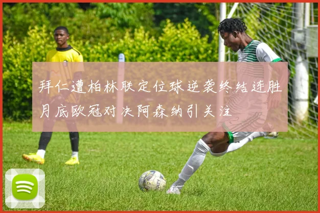 拜仁遭柏林联定位球逆袭终结连胜月底欧冠对决阿森纳引关注