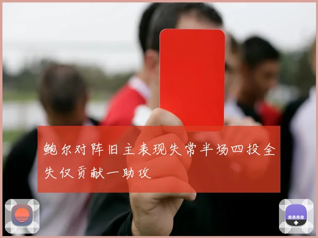 鲍尔对阵旧主表现失常半场四投全失仅贡献一助攻