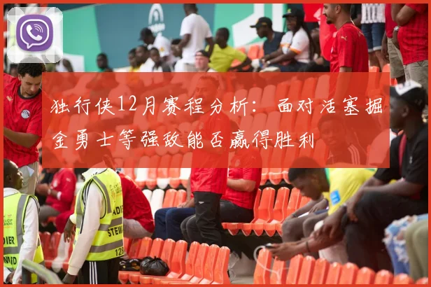 独行侠12月赛程分析：面对活塞掘金勇士等强敌能否赢得胜利