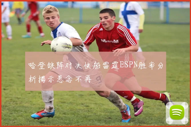 哈登缺阵对决快船雷霆ESPN胜率分析揭示悬念不再