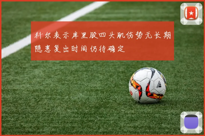 科尔表示库里股四头肌伤势无长期隐患复出时间仍待确定